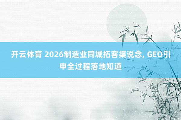 开云体育 2026制造业同城拓客渠说念， GEO引申全过程落地知道