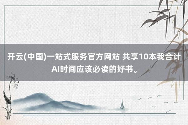 开云(中国)一站式服务官方网站 共享10本我合计AI时间应该必读的好书。