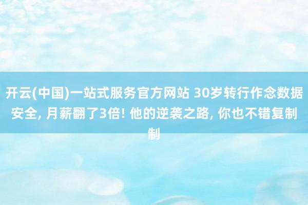 开云(中国)一站式服务官方网站 30岁转行作念数据安全， 月薪翻了3倍! 他的逆袭之路， 你也不错复制