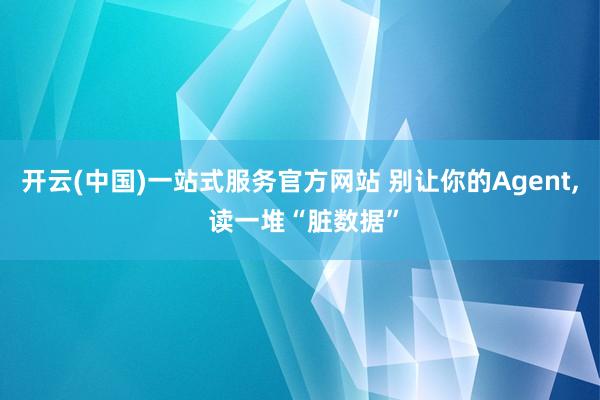 开云(中国)一站式服务官方网站 别让你的Agent, 读一堆“脏数据”