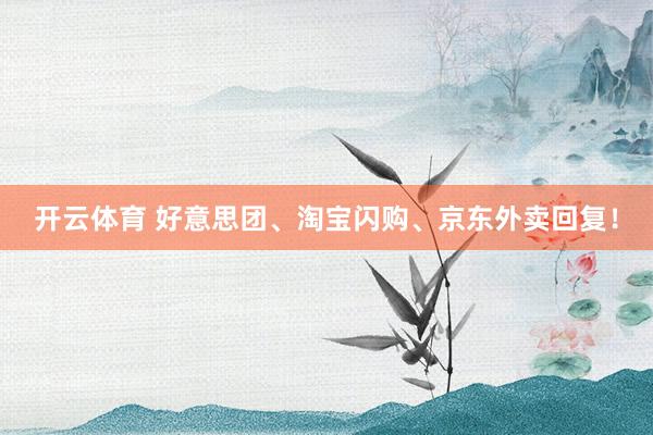 开云体育 好意思团、淘宝闪购、京东外卖回复！