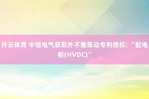 开云体育 中恒电气获取外不雅策动专利授权: “配电柜(HVDC)”