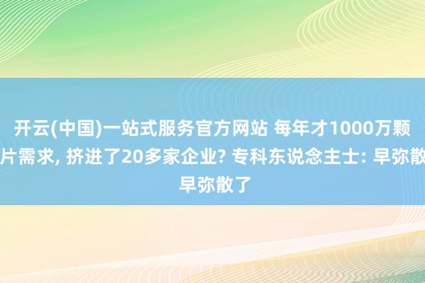 开云(中国)一站式服务官方网站 每年才1000万颗芯片需求, 挤进了20多家企业? 专科东说念主士: 早弥散了
