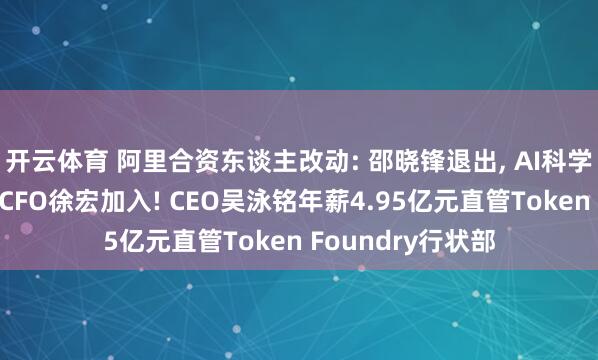开云体育 阿里合资东谈主改动: 邵晓锋退出, AI科学家周靖东谈主、CFO徐宏加入! CEO吴泳铭年薪4.95亿元直管Token Foundry行状部