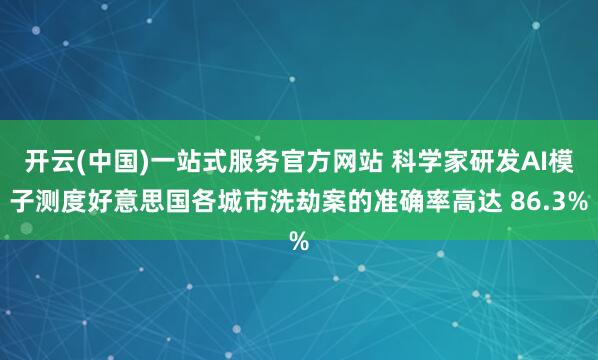开云(中国)一站式服务官方网站 科学家研发AI模子测度好意思国各城市洗劫案的准确率高达 86.3%